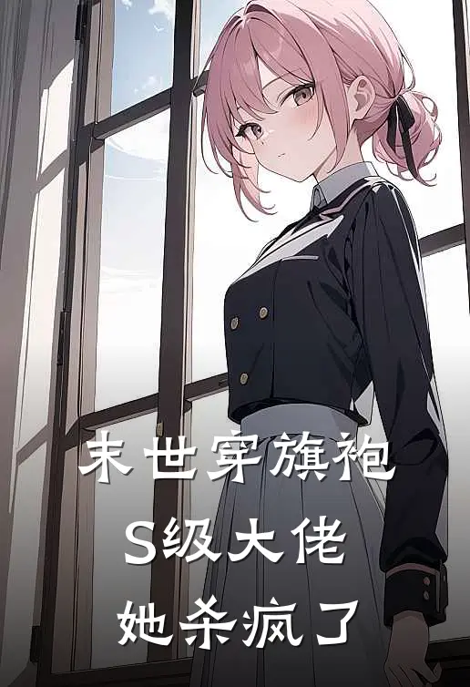 末世穿旗袍，S级大佬她杀疯了