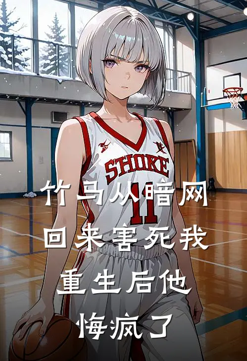 竹马从暗网回来害死我，重生后他悔疯了