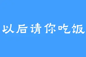 以后请你吃饭