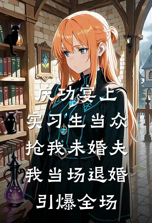 庆功宴上，实习生当众抢我未婚夫，我当场退婚引爆全场