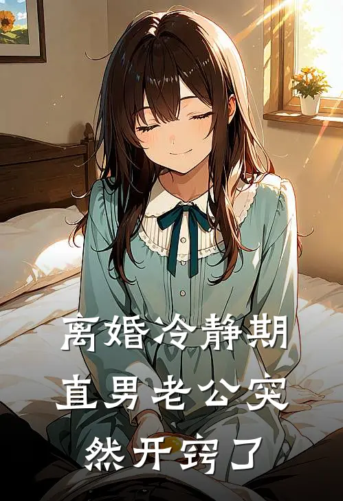 离婚冷静期，直男老公突然开窍了(陈佳怡周景澄)推荐完结小说_最新章节列表离婚冷静期，直男老公突然开窍了(陈佳怡周景澄)