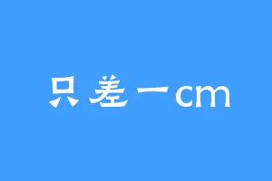 只差一cm