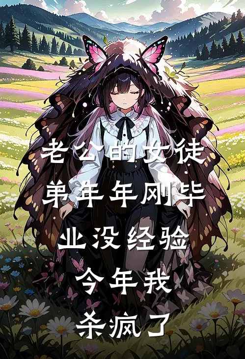 老公的女徒弟年年刚毕业没经验，今年我杀疯了