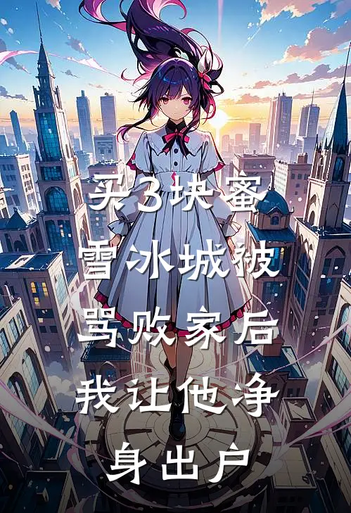 买3块蜜雪冰城被骂败家后，我让他净身出户(我老公)全文阅读免费全集_完结小说买3块蜜雪冰城被骂败家后，我让他净身出户我老公