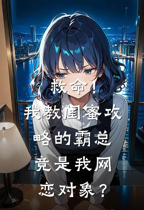 救命！我教闺蜜攻略的霸总竟是我网恋对象？周书桐周衍小说完整版_热门好看小说救命！我教闺蜜攻略的霸总竟是我网恋对象？(周书桐周衍)