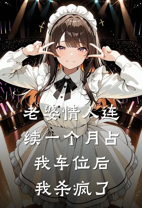 老婆情人连续一个月占我车位后，我杀疯了x省郑歌歌免费小说全文阅读_最新章节列表老婆情人连续一个月占我车位后，我杀疯了(x省郑歌歌)