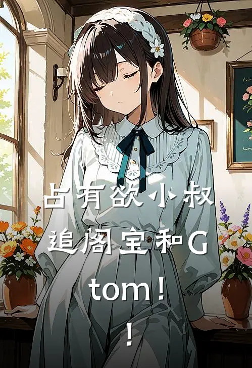占有欲小叔追阁宝和Gtom！！
