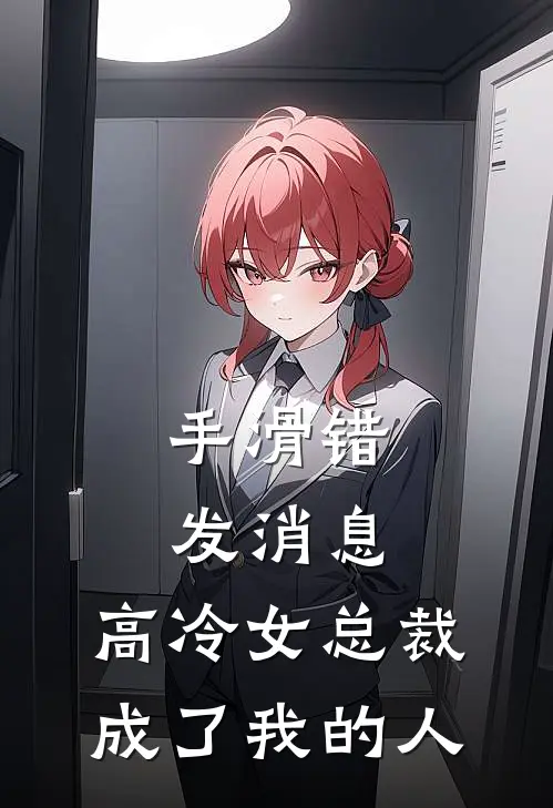 手滑错发消息，高冷女总裁成了我的人