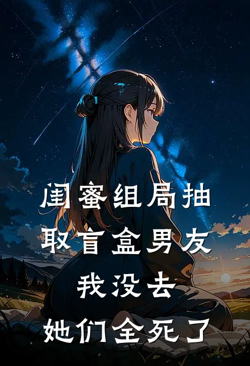 闺蜜组局抽取“盲盒男友”，我没去，她们全死了孟女士思思热门完本小说_最新章节列表闺蜜组局抽取“盲盒男友”，我没去，她们全死了(孟女士思思)