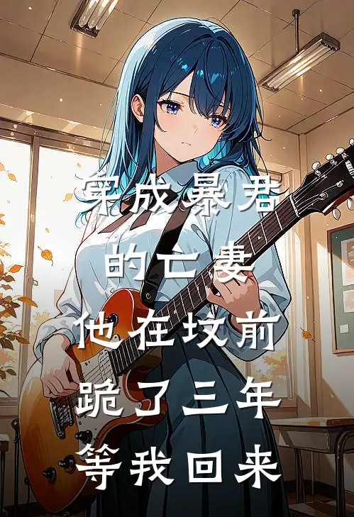 穿成暴君的亡妻，他在坟前跪了三年等我回来