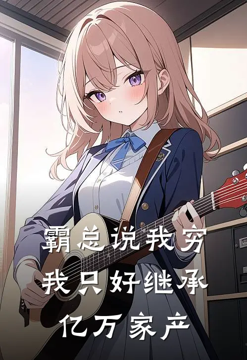 霸总说我穷，我只好继承亿万家产林晓王伯免费小说在线看_完本小说阅读霸总说我穷，我只好继承亿万家产(林晓王伯)