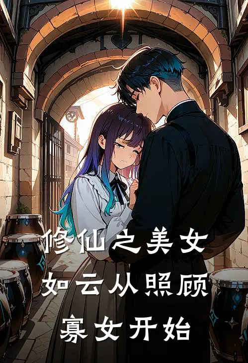 修仙之美女如云从照顾寡女开始(景森倾城)完结小说推荐_小说全文免费阅读修仙之美女如云从照顾寡女开始景森倾城