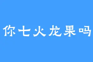 你七火龙果吗