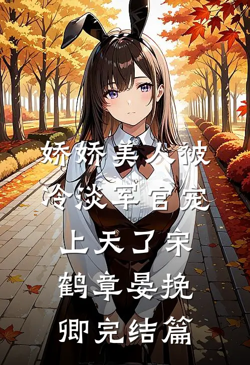 娇娇美人被冷淡军官宠上天了宋鹤章晏挽卿完结篇