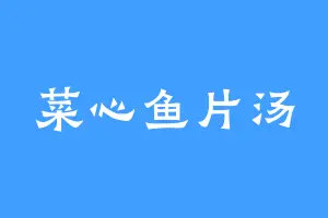 菜心鱼片汤