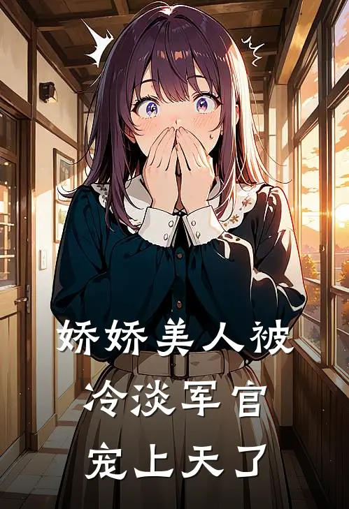 娇娇美人被冷淡军官宠上天了(宋鹤章晏容礼)免费小说完结版_最新章节列表娇娇美人被冷淡军官宠上天了(宋鹤章晏容礼)