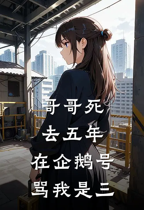 哥哥死去五年，在企鹅号骂我是三(洋洋李承泽)阅读免费小说_完本热门小说哥哥死去五年，在企鹅号骂我是三洋洋李承泽