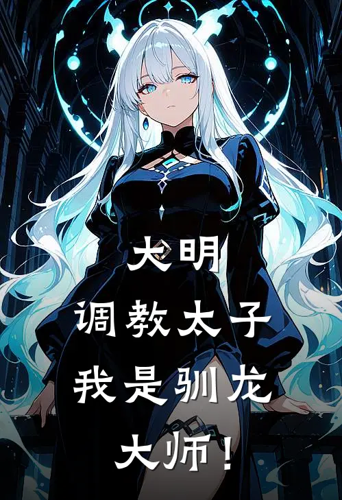 《大明：调教太子，我是驯龙大师！》朱厚照沈庄_(大明：调教太子，我是驯龙大师！)全集在线阅读