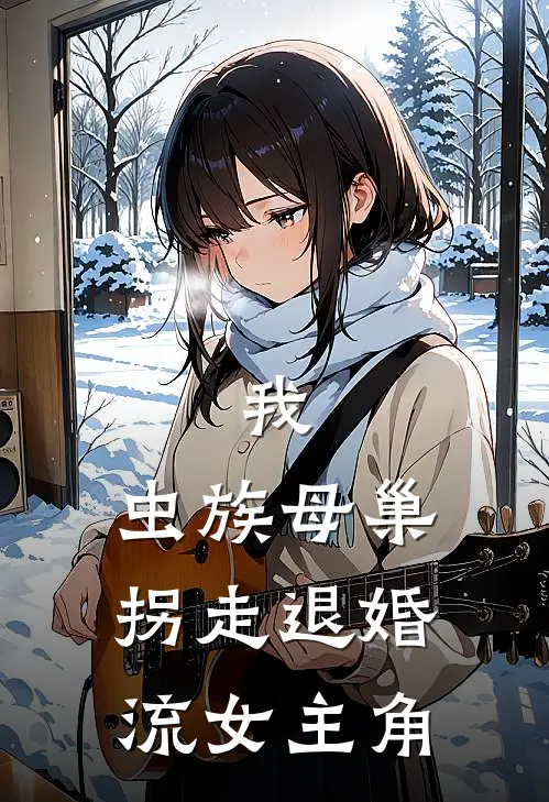我，虫族母巢，拐走退婚流女主角林清雪顾长安完本热门小说_完本小说免费我，虫族母巢，拐走退婚流女主角(林清雪顾长安)