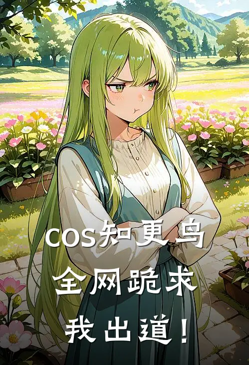 cos知更鸟，全网跪求我出道！林叶林语免费阅读全文_热门小说大全cos知更鸟，全网跪求我出道！林叶林语