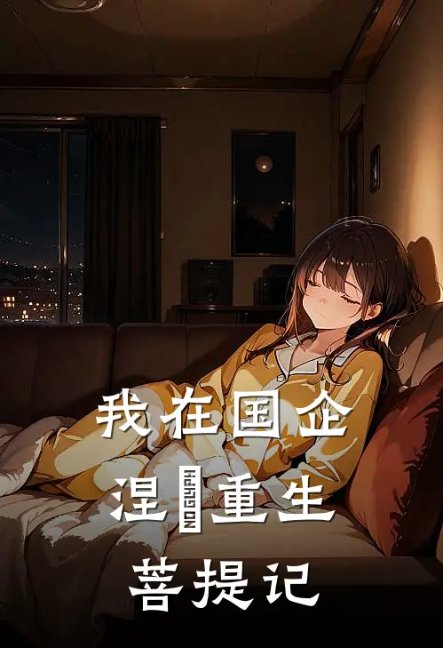 我在国企涅槃重生菩提记孙连海朱尉迟免费阅读全文_热门小说大全我在国企涅槃重生菩提记孙连海朱尉迟