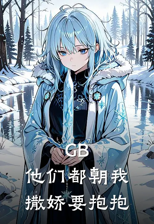 GB，他们都朝我撒娇要抱抱(漆灵漆灵)完整版免费阅读_(GB，他们都朝我撒娇要抱抱)全章节免费在线阅读