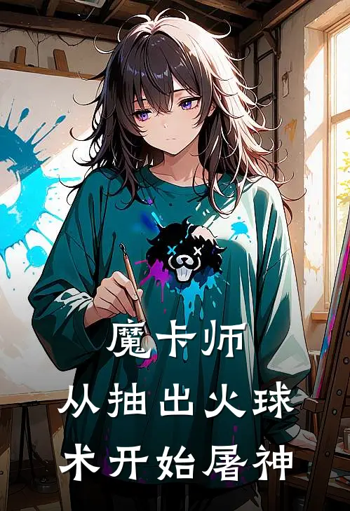 魔卡师：从抽出火球术开始屠神陈宇石浩完结版免费阅读_魔卡师：从抽出火球术开始屠神全章节免费在线阅读