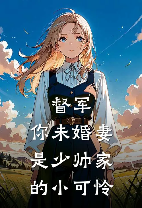 督军，你未婚妻是少帅家的小可怜(孟雪宁孟琛)好看的小说推荐完结_完本小说督军，你未婚妻是少帅家的小可怜孟雪宁孟琛