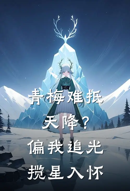 青梅难抵天降？偏我追光揽星入怀