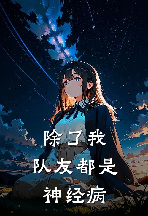 除了我，队友都是神经病兰度格拉斯全文免费阅读无弹窗大结局_兰度格拉斯（除了我，队友都是神经病）小说免费阅读大结局