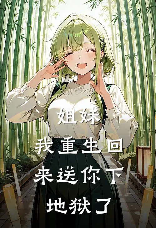 姐妹，我重生回来送你下地狱了乔诺韩伊免费小说全本阅读_小说免费完结姐妹，我重生回来送你下地狱了乔诺韩伊