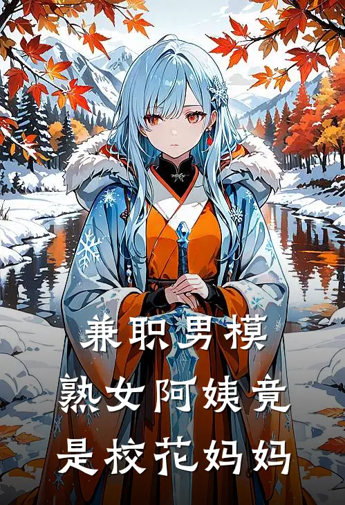 兼职男模，熟女阿姨竟是校花妈妈(蔡昆撒不灵)完结版免费阅读_兼职男模，熟女阿姨竟是校花妈妈全文免费阅读