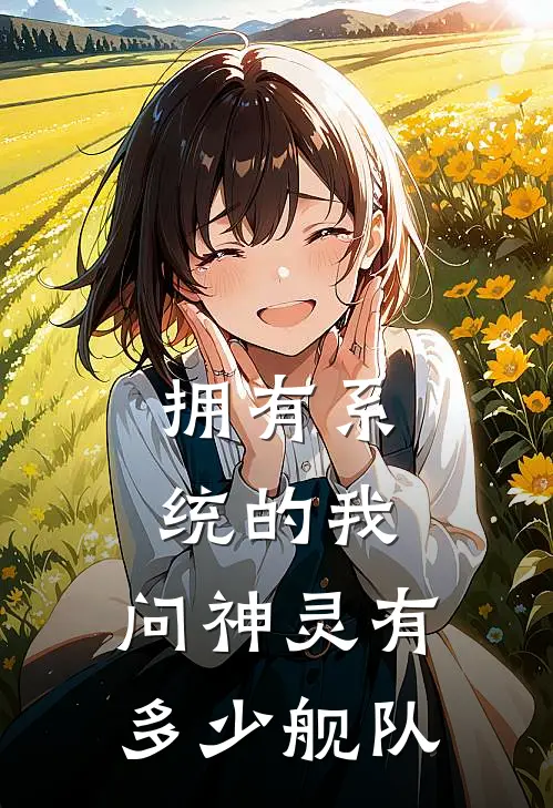 拥有系统的我，问神灵有多少舰队袁世荣艾琳娜免费小说全集_小说免费完结拥有系统的我，问神灵有多少舰队袁世荣艾琳娜