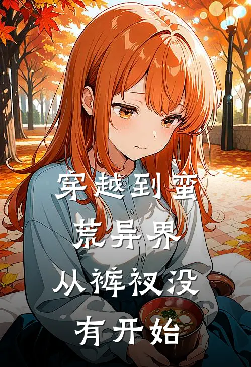 穿越到蛮荒异界，从裤衩没有开始(蒋海蒋海强)免费小说_完整版免费阅读穿越到蛮荒异界，从裤衩没有开始蒋海蒋海强