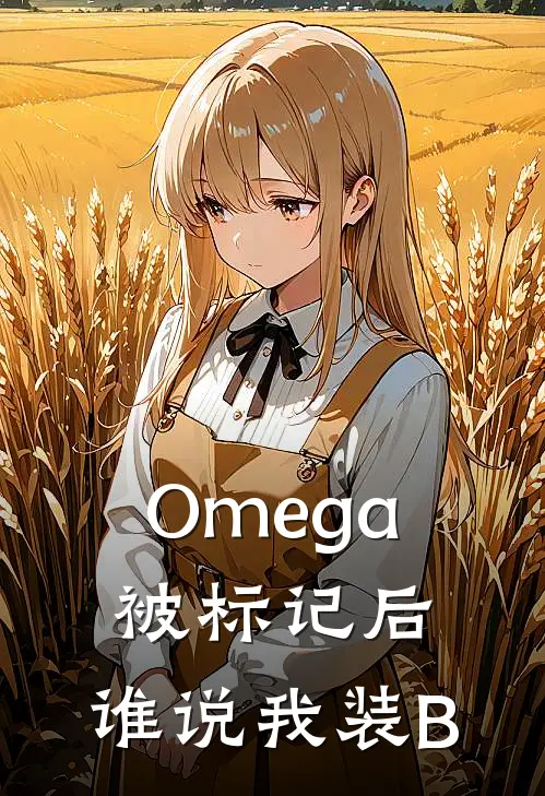 Omega被标记后：谁说我装B方鹤初林亦免费小说在线阅读_热门小说在线阅读Omega被标记后：谁说我装B方鹤初林亦